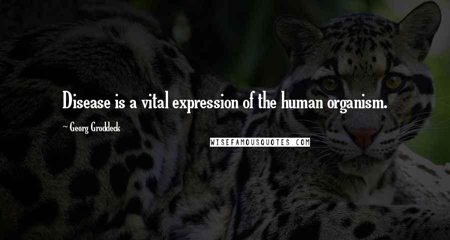 Georg Groddeck Quotes: Disease is a vital expression of the human organism.