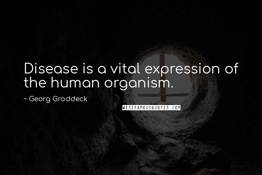 Georg Groddeck Quotes: Disease is a vital expression of the human organism.