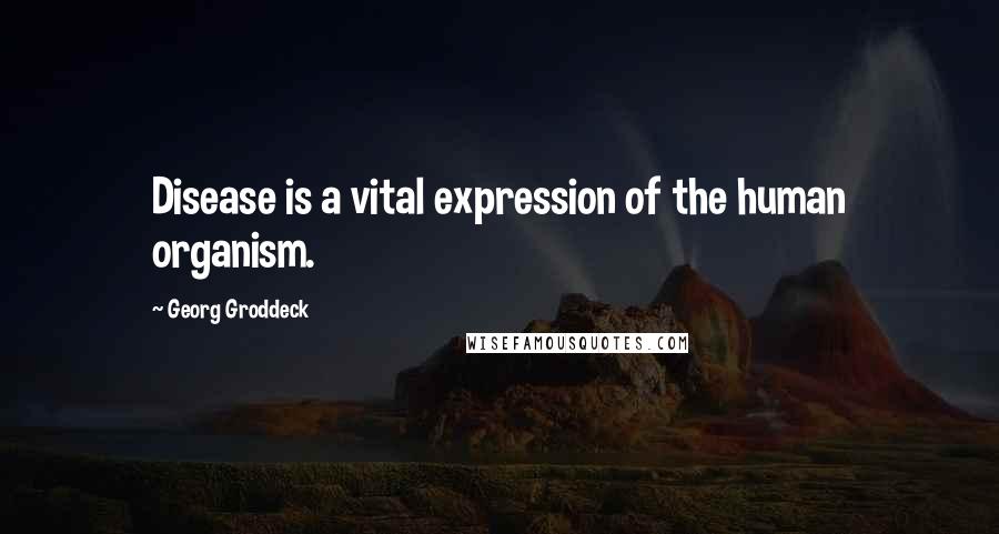 Georg Groddeck Quotes: Disease is a vital expression of the human organism.