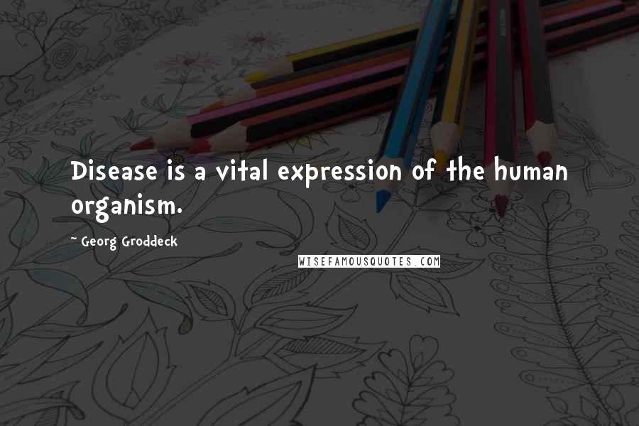 Georg Groddeck Quotes: Disease is a vital expression of the human organism.