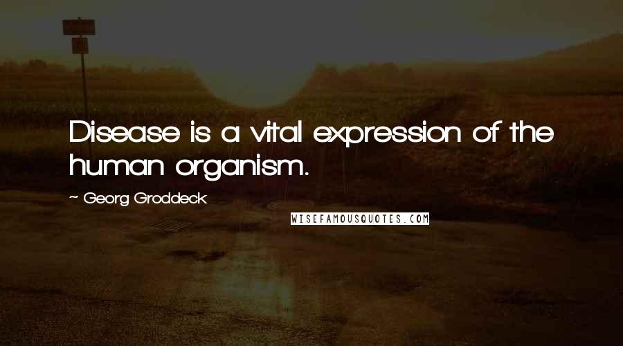 Georg Groddeck Quotes: Disease is a vital expression of the human organism.