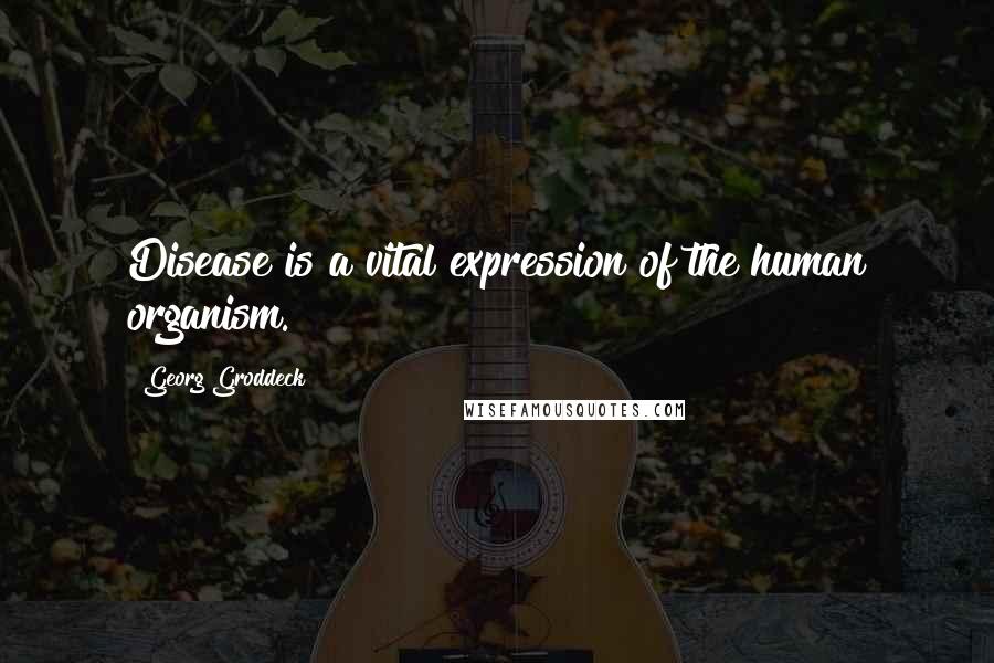 Georg Groddeck Quotes: Disease is a vital expression of the human organism.