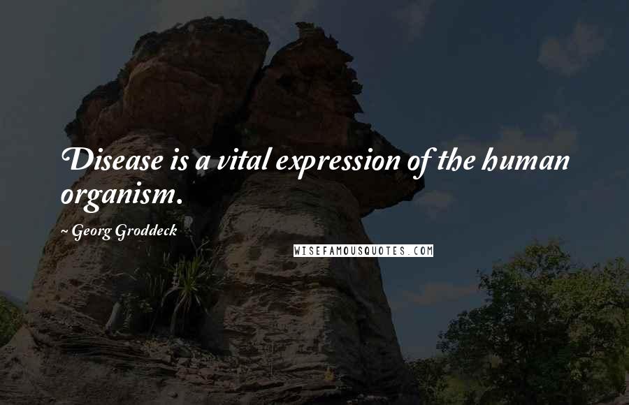 Georg Groddeck Quotes: Disease is a vital expression of the human organism.