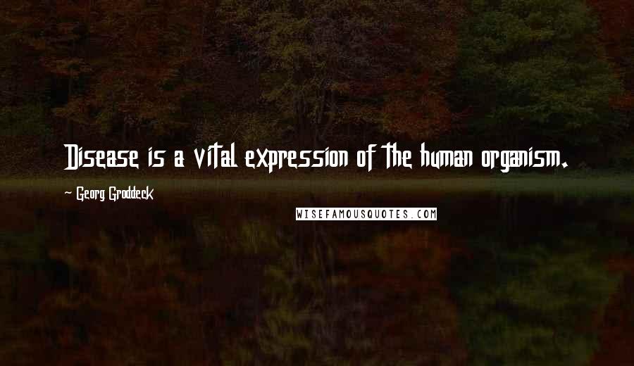 Georg Groddeck Quotes: Disease is a vital expression of the human organism.