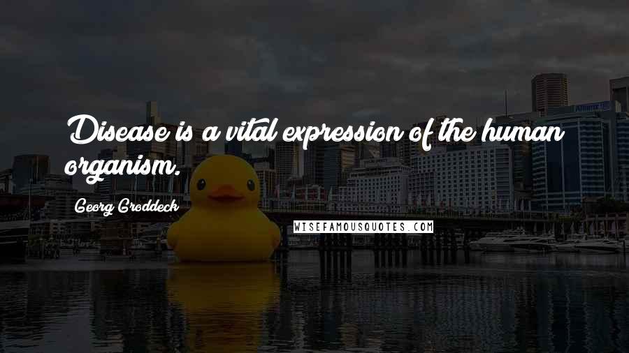 Georg Groddeck Quotes: Disease is a vital expression of the human organism.