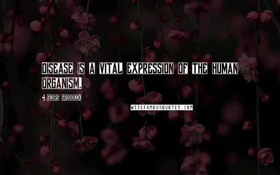 Georg Groddeck Quotes: Disease is a vital expression of the human organism.