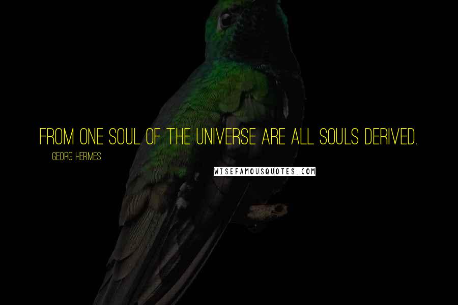 Georg Hermes Quotes: From one Soul of the Universe are all Souls derived.