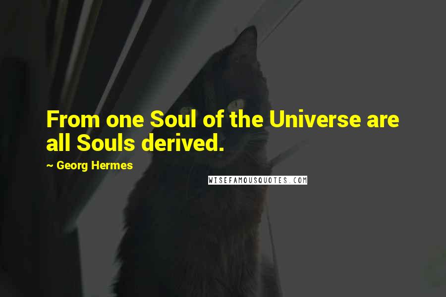 Georg Hermes Quotes: From one Soul of the Universe are all Souls derived.