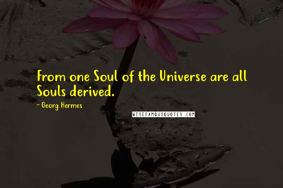 Georg Hermes Quotes: From one Soul of the Universe are all Souls derived.