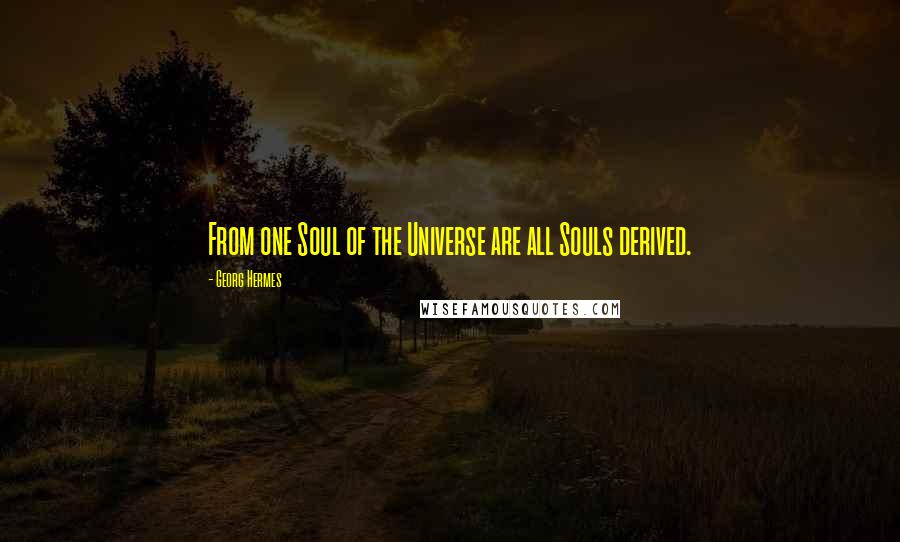 Georg Hermes Quotes: From one Soul of the Universe are all Souls derived.