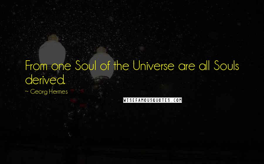 Georg Hermes Quotes: From one Soul of the Universe are all Souls derived.