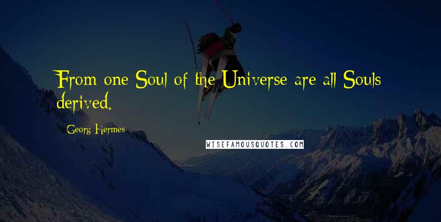 Georg Hermes Quotes: From one Soul of the Universe are all Souls derived.