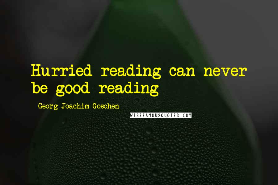 Georg Joachim Goschen Quotes: Hurried reading can never be good reading