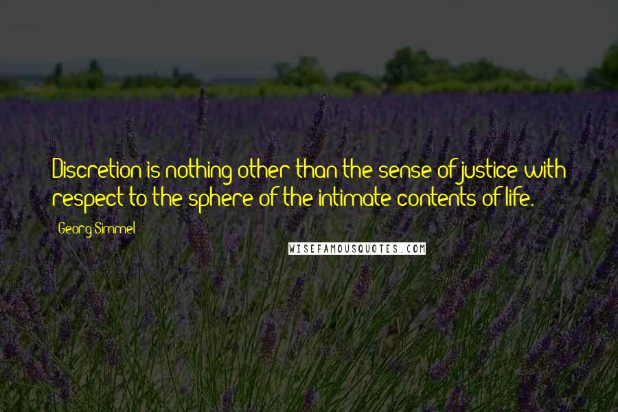 Georg Simmel Quotes: Discretion is nothing other than the sense of justice with respect to the sphere of the intimate contents of life.