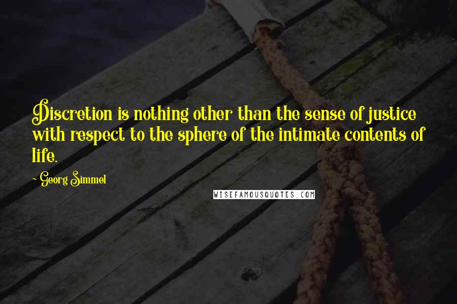 Georg Simmel Quotes: Discretion is nothing other than the sense of justice with respect to the sphere of the intimate contents of life.