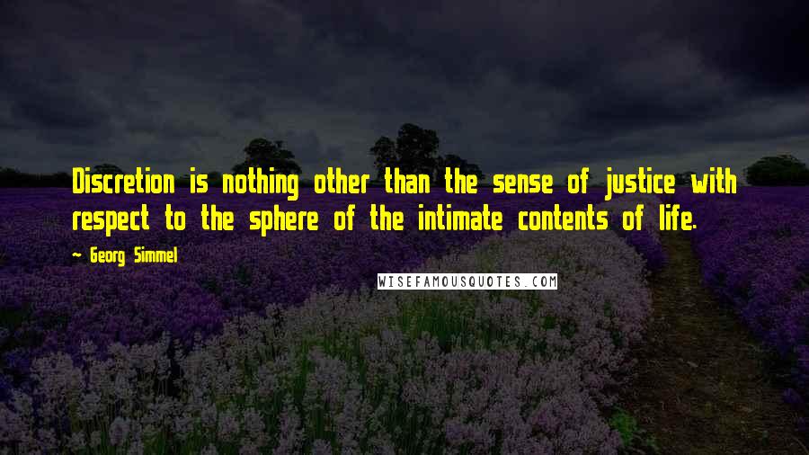 Georg Simmel Quotes: Discretion is nothing other than the sense of justice with respect to the sphere of the intimate contents of life.