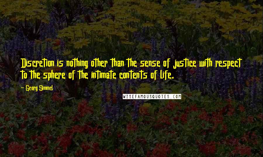 Georg Simmel Quotes: Discretion is nothing other than the sense of justice with respect to the sphere of the intimate contents of life.