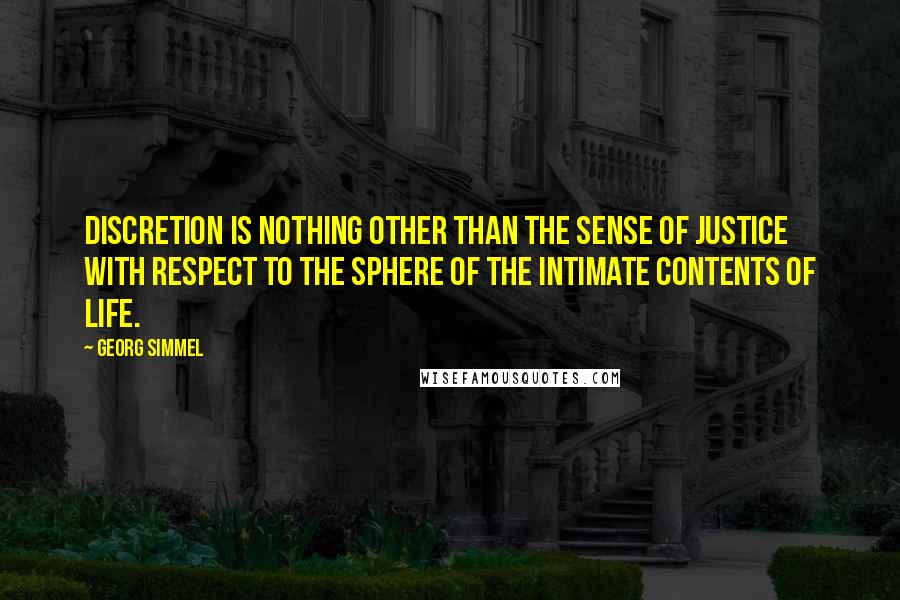 Georg Simmel Quotes: Discretion is nothing other than the sense of justice with respect to the sphere of the intimate contents of life.