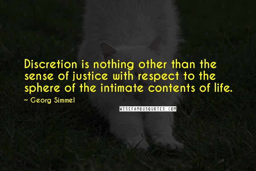 Georg Simmel Quotes: Discretion is nothing other than the sense of justice with respect to the sphere of the intimate contents of life.