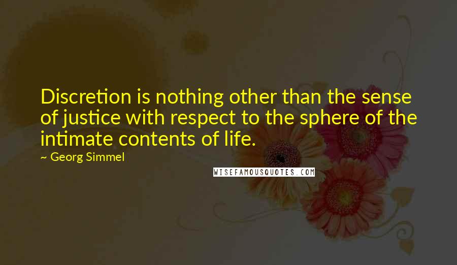 Georg Simmel Quotes: Discretion is nothing other than the sense of justice with respect to the sphere of the intimate contents of life.