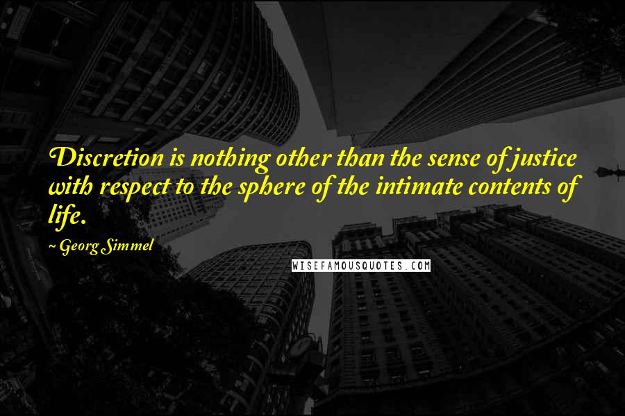 Georg Simmel Quotes: Discretion is nothing other than the sense of justice with respect to the sphere of the intimate contents of life.