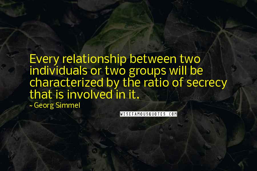 Georg Simmel Quotes: Every relationship between two individuals or two groups will be characterized by the ratio of secrecy that is involved in it.