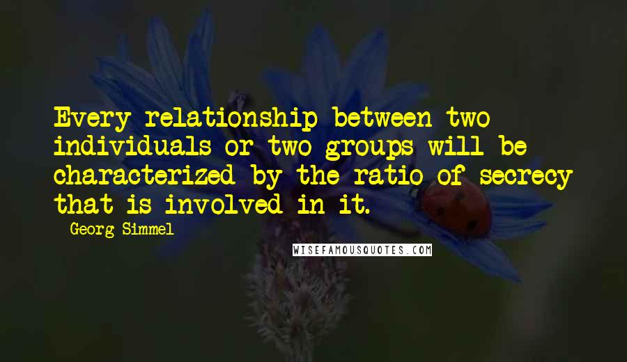 Georg Simmel Quotes: Every relationship between two individuals or two groups will be characterized by the ratio of secrecy that is involved in it.