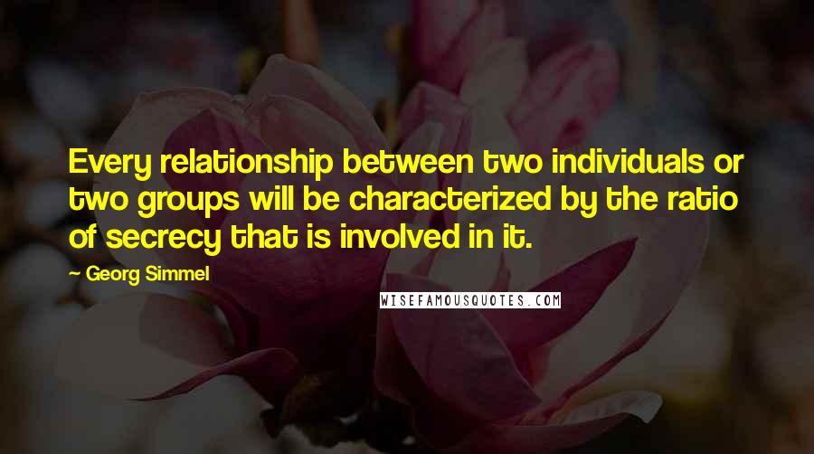 Georg Simmel Quotes: Every relationship between two individuals or two groups will be characterized by the ratio of secrecy that is involved in it.