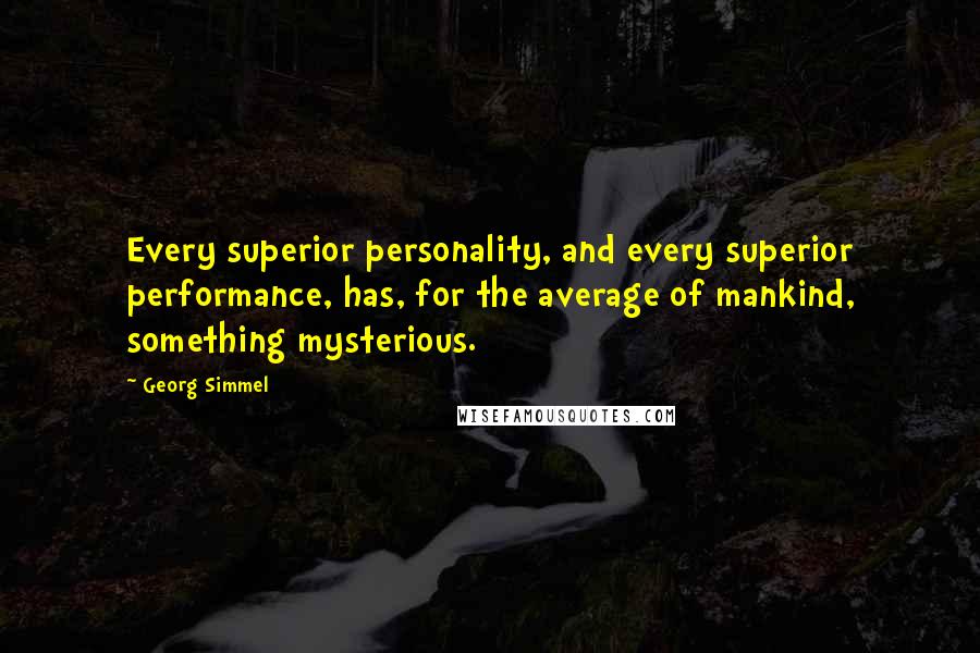 Georg Simmel Quotes: Every superior personality, and every superior performance, has, for the average of mankind, something mysterious.