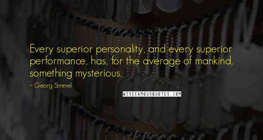 Georg Simmel Quotes: Every superior personality, and every superior performance, has, for the average of mankind, something mysterious.