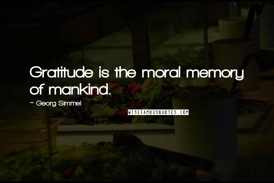 Georg Simmel Quotes: Gratitude is the moral memory of mankind.