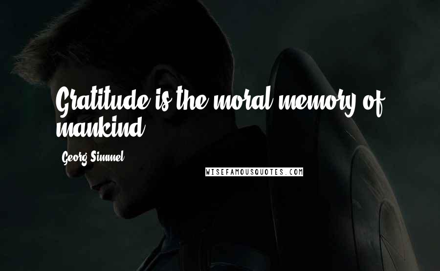 Georg Simmel Quotes: Gratitude is the moral memory of mankind.