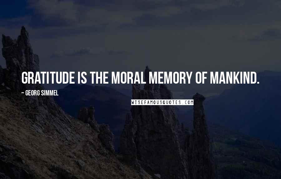 Georg Simmel Quotes: Gratitude is the moral memory of mankind.