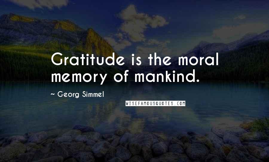 Georg Simmel Quotes: Gratitude is the moral memory of mankind.