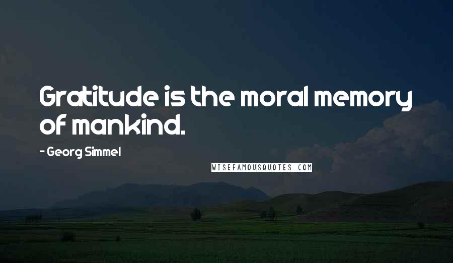 Georg Simmel Quotes: Gratitude is the moral memory of mankind.