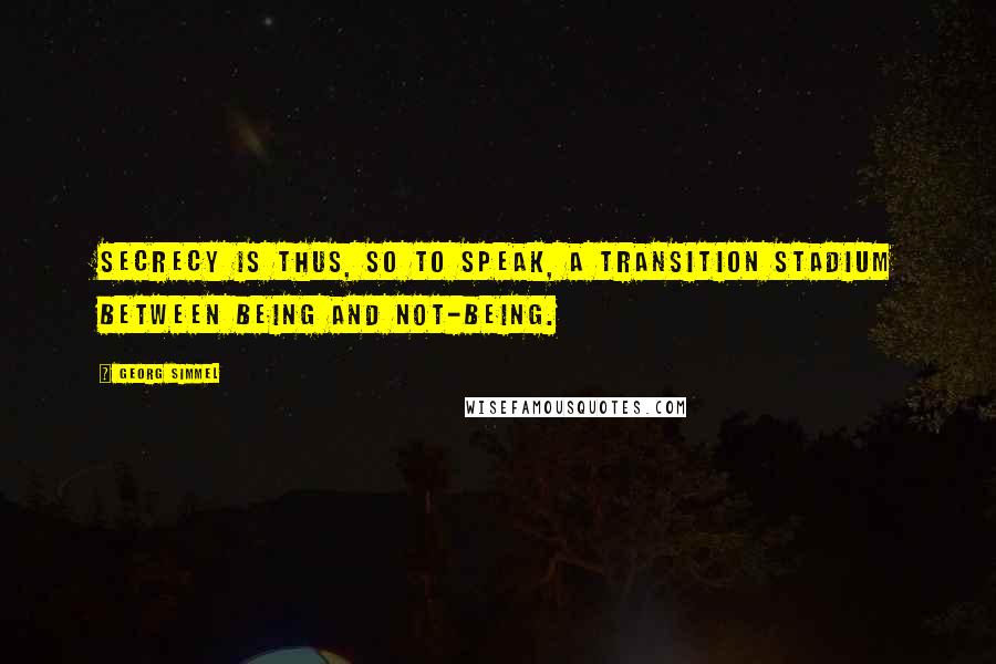 Georg Simmel Quotes: Secrecy is thus, so to speak, a transition stadium between being and not-being.