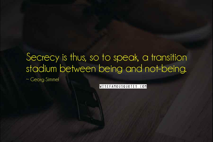 Georg Simmel Quotes: Secrecy is thus, so to speak, a transition stadium between being and not-being.