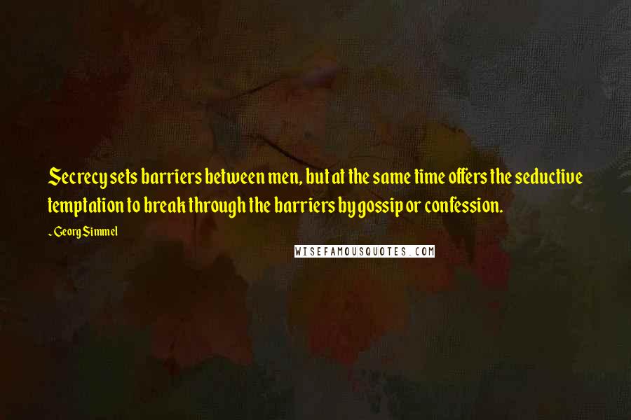 Georg Simmel Quotes: Secrecy sets barriers between men, but at the same time offers the seductive temptation to break through the barriers by gossip or confession.