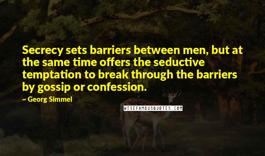 Georg Simmel Quotes: Secrecy sets barriers between men, but at the same time offers the seductive temptation to break through the barriers by gossip or confession.