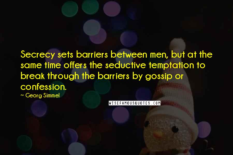 Georg Simmel Quotes: Secrecy sets barriers between men, but at the same time offers the seductive temptation to break through the barriers by gossip or confession.