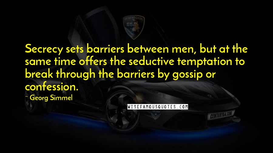 Georg Simmel Quotes: Secrecy sets barriers between men, but at the same time offers the seductive temptation to break through the barriers by gossip or confession.