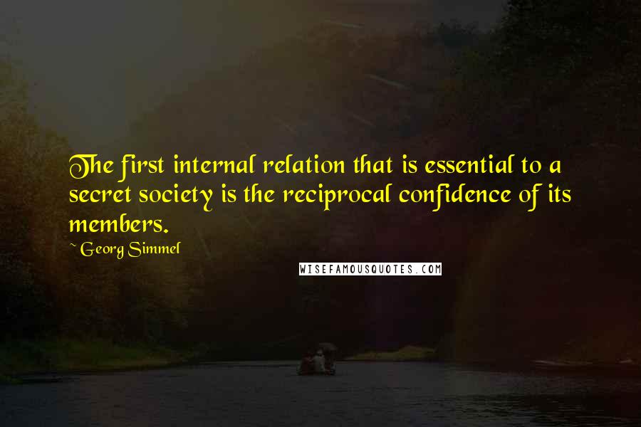 Georg Simmel Quotes: The first internal relation that is essential to a secret society is the reciprocal confidence of its members.