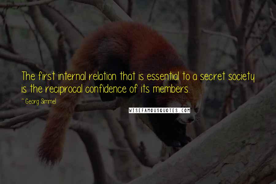 Georg Simmel Quotes: The first internal relation that is essential to a secret society is the reciprocal confidence of its members.