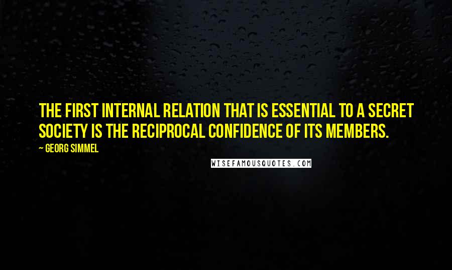 Georg Simmel Quotes: The first internal relation that is essential to a secret society is the reciprocal confidence of its members.