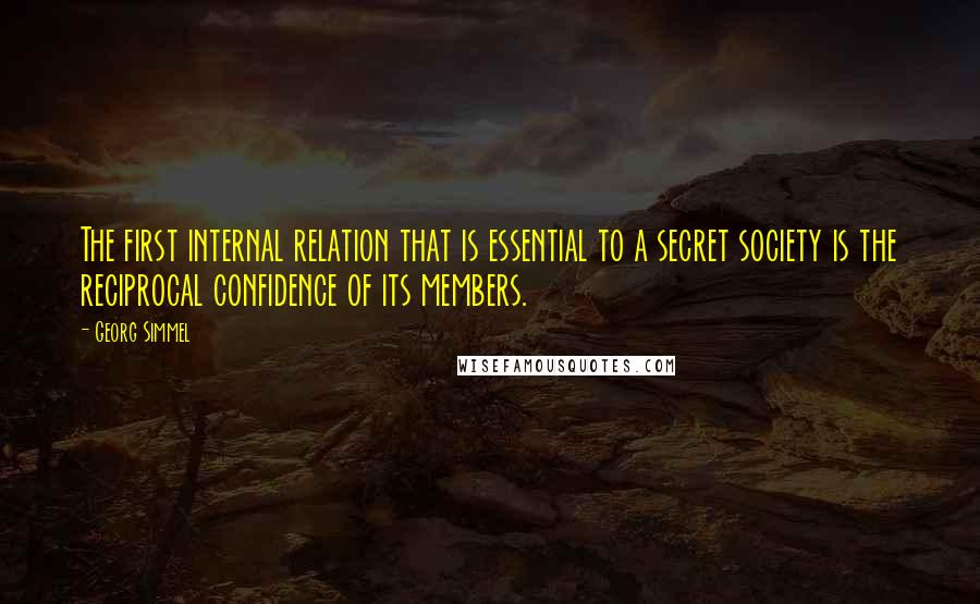 Georg Simmel Quotes: The first internal relation that is essential to a secret society is the reciprocal confidence of its members.