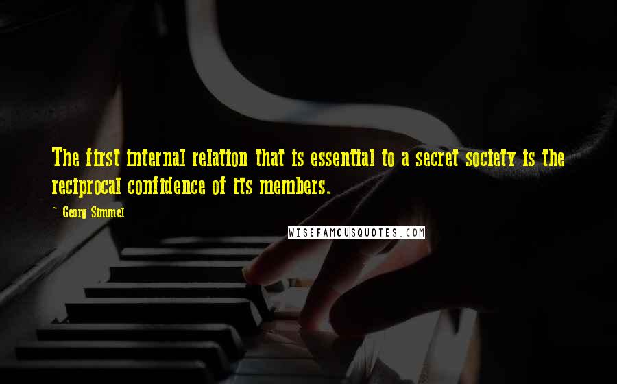 Georg Simmel Quotes: The first internal relation that is essential to a secret society is the reciprocal confidence of its members.