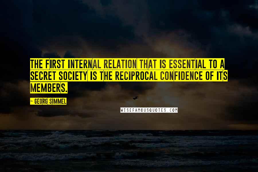 Georg Simmel Quotes: The first internal relation that is essential to a secret society is the reciprocal confidence of its members.