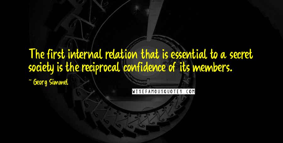 Georg Simmel Quotes: The first internal relation that is essential to a secret society is the reciprocal confidence of its members.