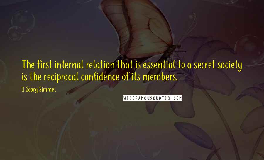 Georg Simmel Quotes: The first internal relation that is essential to a secret society is the reciprocal confidence of its members.