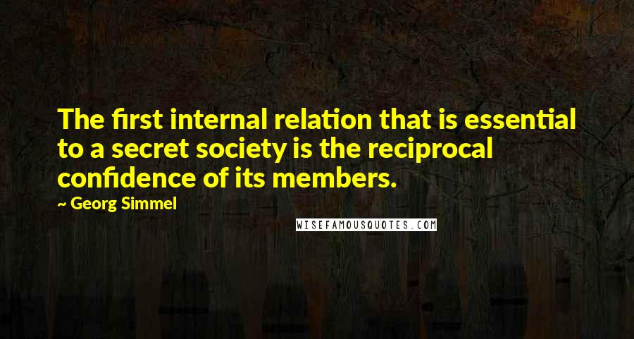 Georg Simmel Quotes: The first internal relation that is essential to a secret society is the reciprocal confidence of its members.